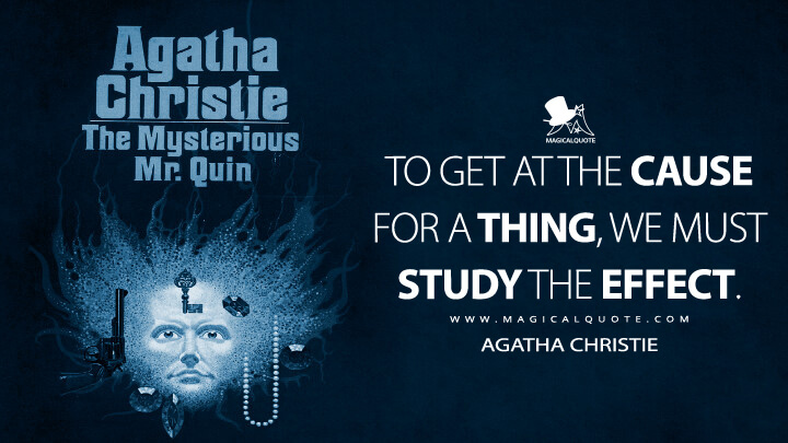 To get at the cause for a thing, we must study the effect. - Agatha Christie (The Mysterious Mr. Quin Quotes)