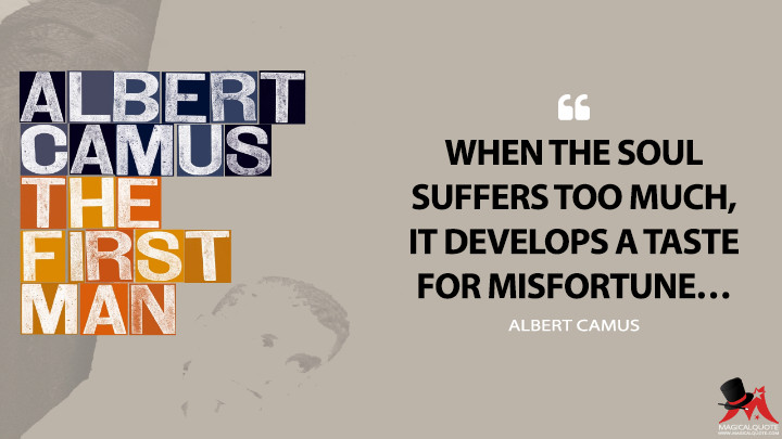 When the soul suffers too much, it develops a taste for misfortune… - Albert Camus (The First Man Quotes)