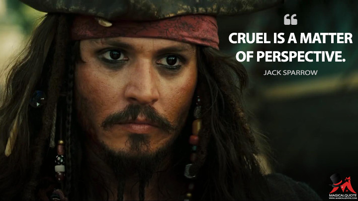 Cruel is a matter of perspective. - Jack Sparrow (Pirates of the Caribbean: At World's End Quotes)