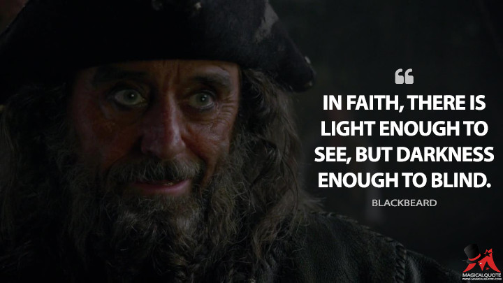 In faith, there is light enough to see, but darkness enough to blind. - Blackbeard (Pirates of the Caribbean: On Stranger Tides Quotes)