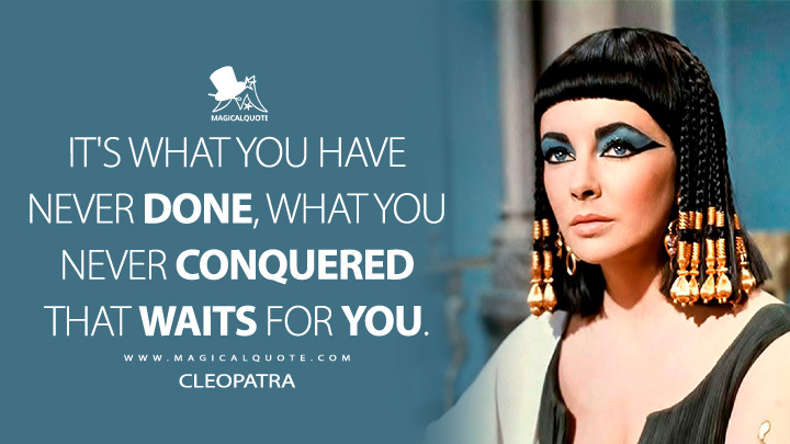It's what you have never done, what you never conquered that waits for you. - Cleopatra (Cleopatra Quotes)