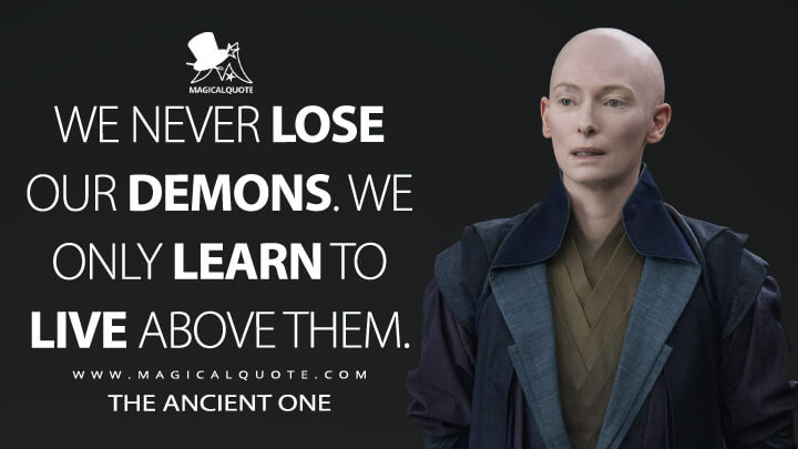 We never lose our demons. We only learn to live above them. - The Ancient One (Doctor Strange Quotes)