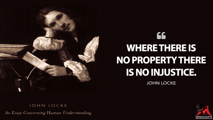 Where there is no property there is no injustice. - John Locke (An Essay Concerning Human Understanding Quotes)