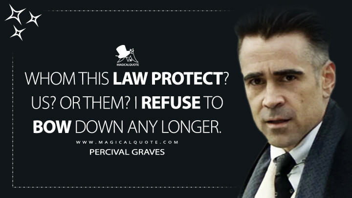Whom this law protect? Us? Or them? I refuse to bow down any longer. - Percival Graves (Fantastic Beasts and Where to Find Them Quotes)