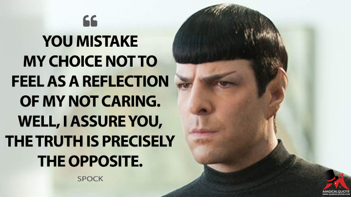 You mistake my choice not to feel as a reflection of my not caring. Well, I assure you, the truth is precisely the opposite. - Spock (Star Trek Into Darkness Quotes)
