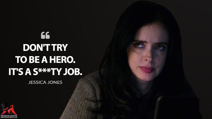 Don't try to be a hero. It's a s***ty job. - Jessica Jones (Jessica Jones Quotes)