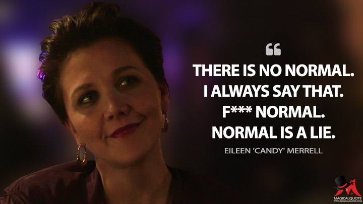 There is no normal. I always say that. F*** normal. Normal is a lie. - Eileen 'Candy' Merrell (The Deuce Quotes)