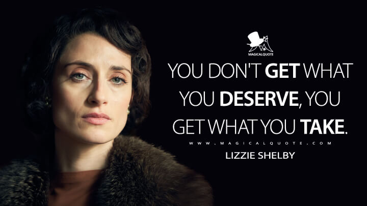 You don't get what you deserve, you get what you take. - Lizzie Shelby (Peaky Blinders Quotes)