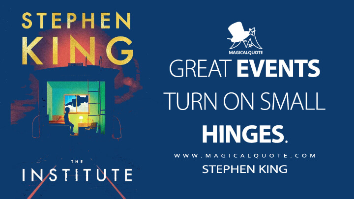 Great events turn on small hinges. - Stephen King (The Institute Quotes)