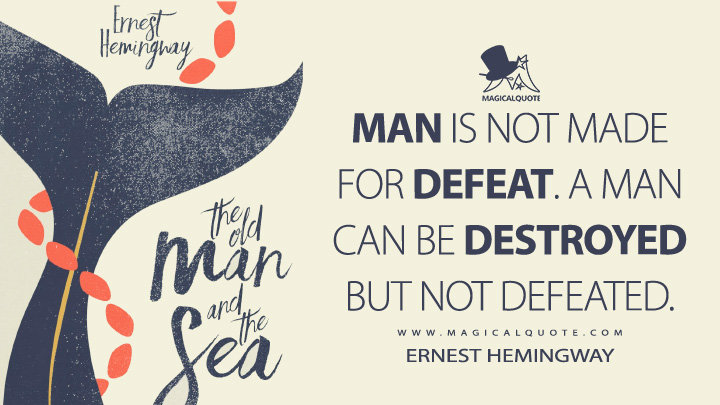 Man is not made for defeat. A man can be destroyed but not defeated. - Ernest Hemingway (The Old Man and the Sea Quotes)