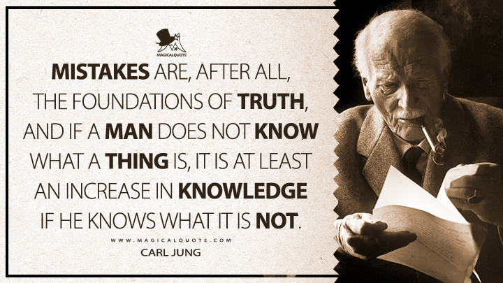 Mistakes are, after all, the foundations of truth, and if a man does not know what a thing is, it is at least an increase in knowledge if he knows what it is not. - Carl Jung Quotes