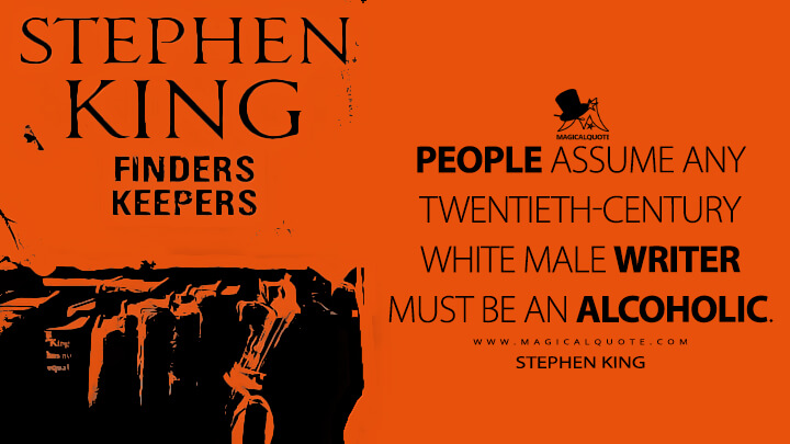 People assume any twentieth-century white male writer must be an alcoholic. - Stephen King (Finders Keepers Quotes)