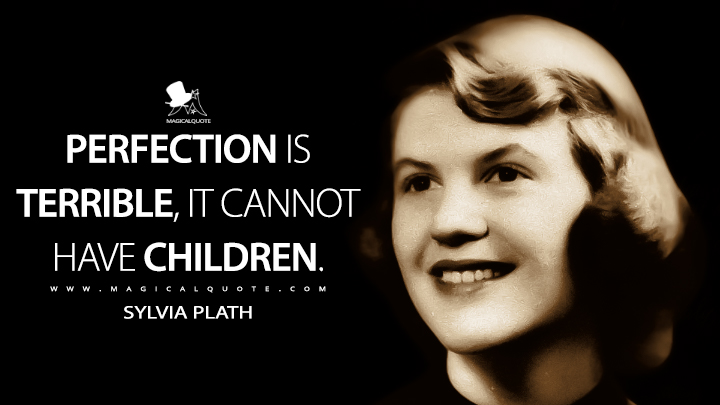 Perfection is terrible, it cannot have children. - Sylvia Plath Quotes