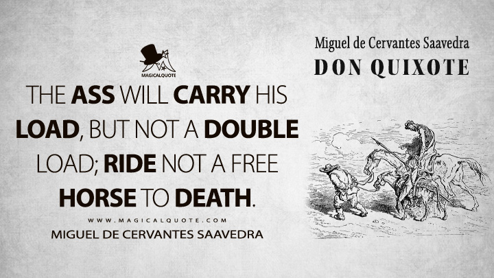 The ass will carry his load, but not a double load; ride not a free horse to death. - Miguel de Cervantes Saavedra (Don Quixote Quotes)