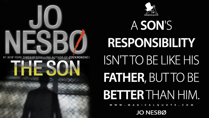 A son's responsibility isn't to be like his father, but to be better than him. - Jo Nesbø (The Son Quotes)