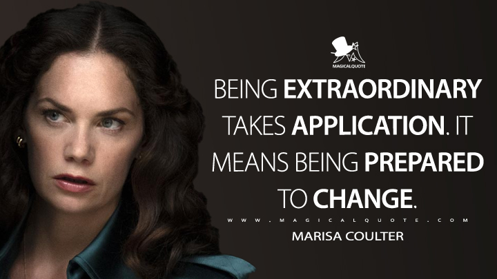 Being extraordinary takes application. It means being prepared to change. - Marisa Coulter (His Dark Materials Quotes)