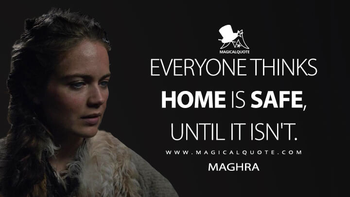 Everyone thinks home is safe, until it isn't. - Maghra (See Quotes)