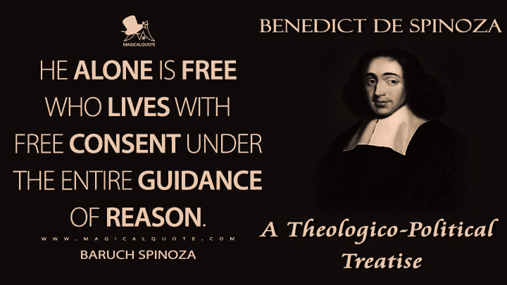 He alone is free who lives with free consent under the entire guidance of reason. - Baruch Spinoza (A Theologico-Political Treatise Quotes)