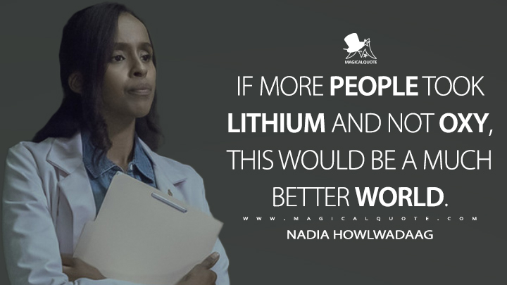 If more people took Lithium and not Oxy, this would be a much better world. - Nadia Howlwadaag (Castle Rock Quotes)