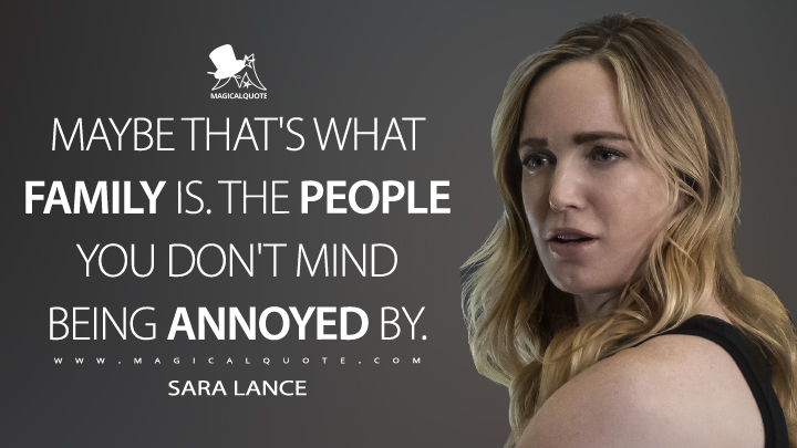 Maybe that's what family is. The people you don't mind being annoyed by. - Sara Lance (Legends of Tomorrow Quotes)