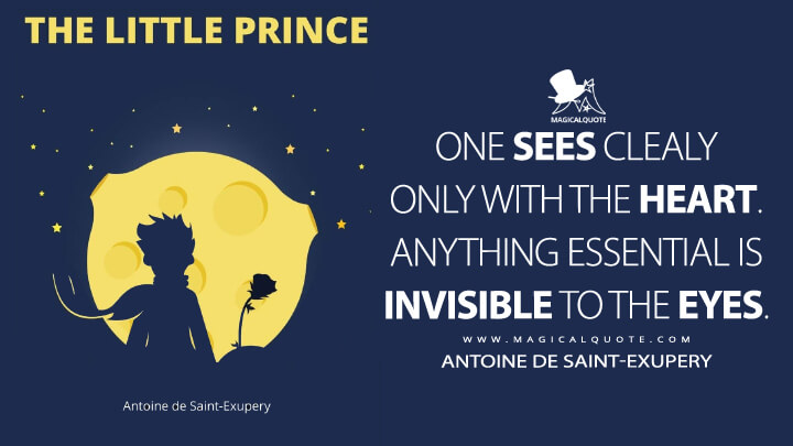 One sees clealy only with the heart. Anything essential is invisible to the eyes. - Antoine de Saint-Exupery (The Little Prince Quotes)