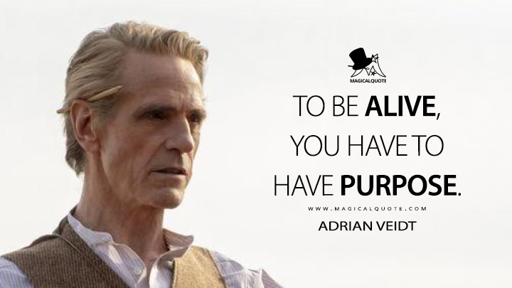 To be alive, you have to have purpose. - Adrian Veidt (Watchmen Quotes)