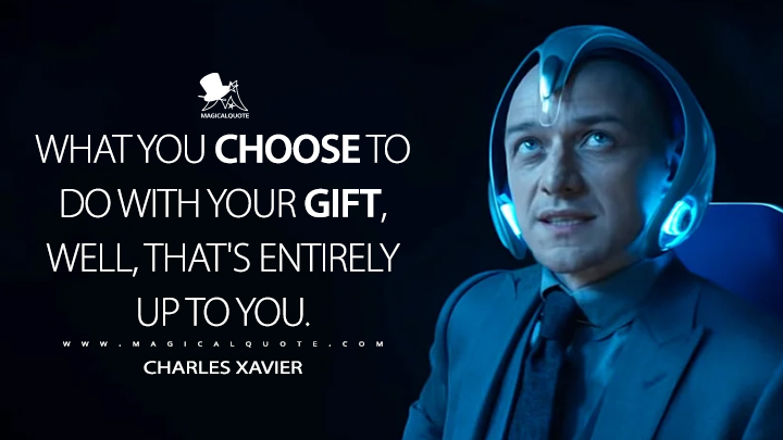 What you choose to do with your gift, well, that's entirely up to you. - Charles Xavier (Dark Phoenix Quotes)