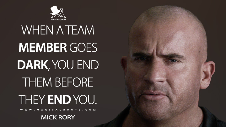 When a team member goes dark, you end them before they end you. - Mick Rory (Legends of Tomorrow Quotes)