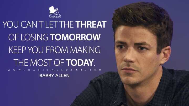 You can't let the threat of losing tomorrow keep you from making the most of today. - Barry Allen (The Flash Quotes)