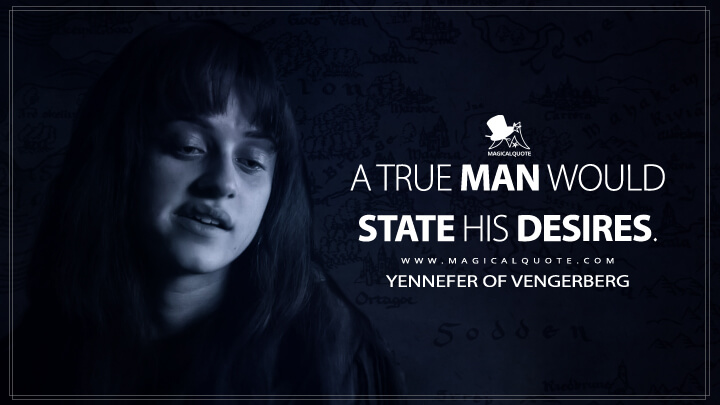 A true man would state his desires. - Yennefer of Vengerberg (The Witcher Quotes)