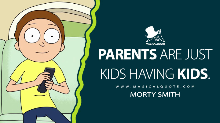 Parents are just kids having kids. - Morty Smith (Rick and Morty Quotes)