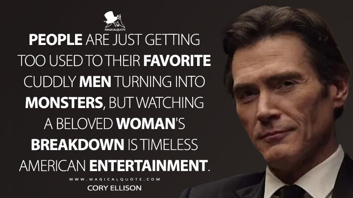 People are just getting too used to their favorite cuddly men turning into monsters, but watching a beloved woman's breakdown is timeless American entertainment. - Cory Ellison (The Morning Show Quotes)