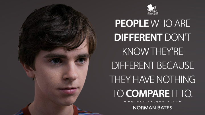People who are different don't know they're different because they have nothing to compare it to. - Norman Bates (Bates Motel Quotes)
