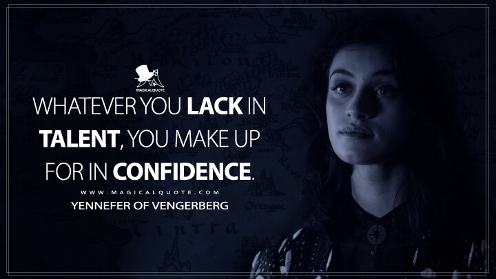 Whatever you lack in talent, you make up for in confidence. - Yennefer of Vengerberg (The Witcher Quotes)