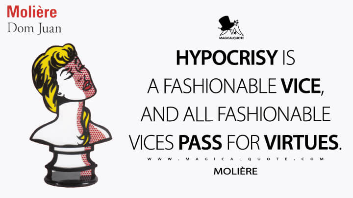Hypocrisy is a fashionable vice, and all fashionable vices pass for virtues. - Molière (Don Juan, or, The Stone Banquet Quotes)