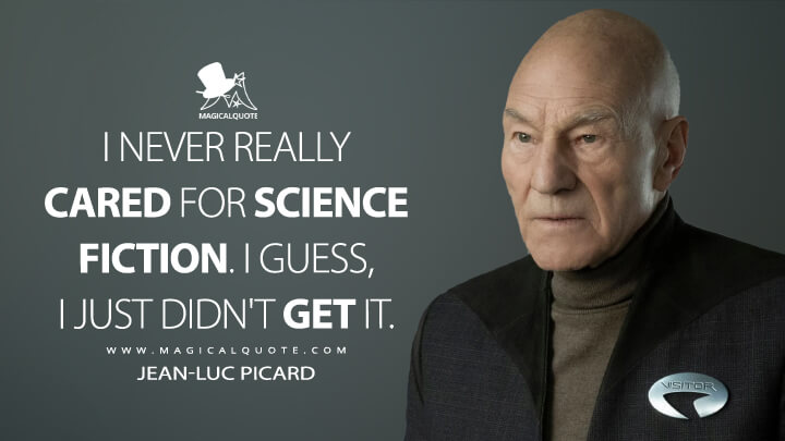 I never really cared for science fiction. I guess, I just didn't get it. - Jean-Luc Picard (Star Trek: Picard Quotes)