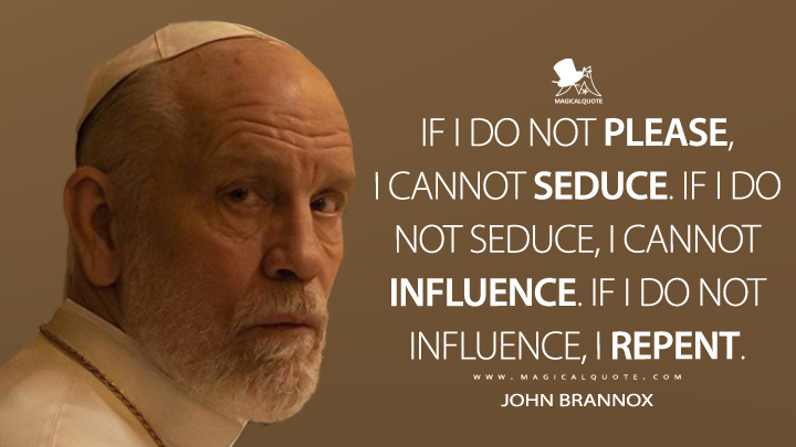If I do not please, I cannot seduce. If I do not seduce, I cannot influence. If I do not influence, I repent. - John Brannox (The New Pope Quotes)