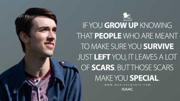 If you grow up knowing that people who are meant to make sure you survive just left you, it leaves a lot of scars. But those scars make you special. - Isaac (Sex Education Quotes)