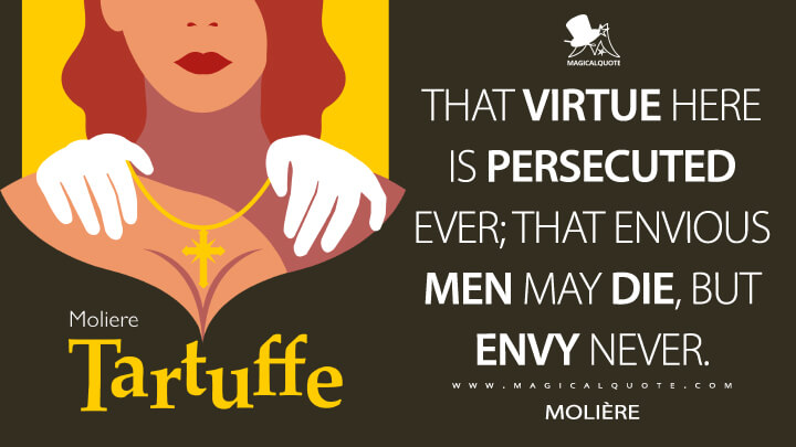 That virtue here is persecuted ever; that envious men may die, but envy never. - Molière (Tartuffe Quotes)
