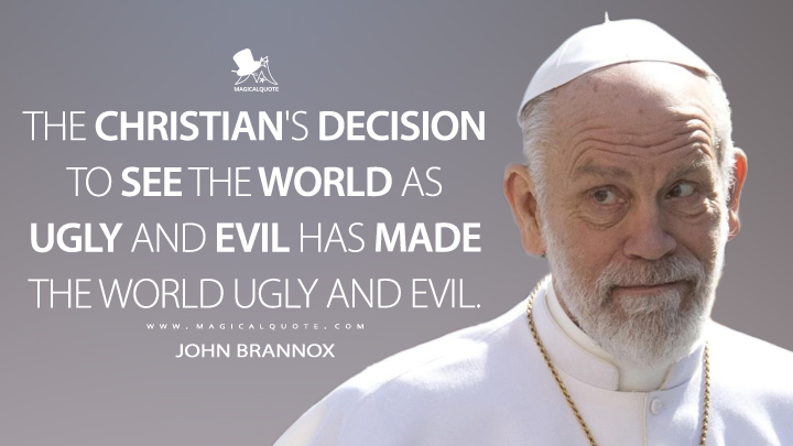 The Christian's decision to see the world as ugly and evil has made the world ugly and evil. - John Brannox (The New Pope Quotes)