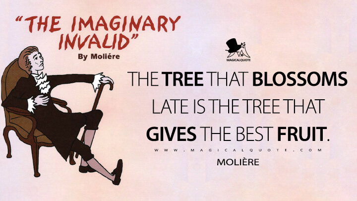 The tree that blossoms late is the tree that gives the best fruit. - Molière (The Imaginary Invalid Quotes)