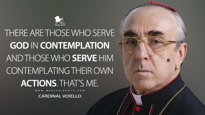There are those who serve God in contemplation and those who serve him contemplating their own actions. That's me. - Cardinal Voiello (The New Pope Quotes)