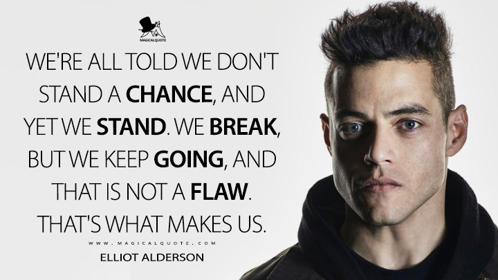 We're all told we don't stand a chance, and yet we stand. We break, but we keep going, and that is not a flaw. That's what makes us. - Elliot Alderson (Mr. Robot Quotes)