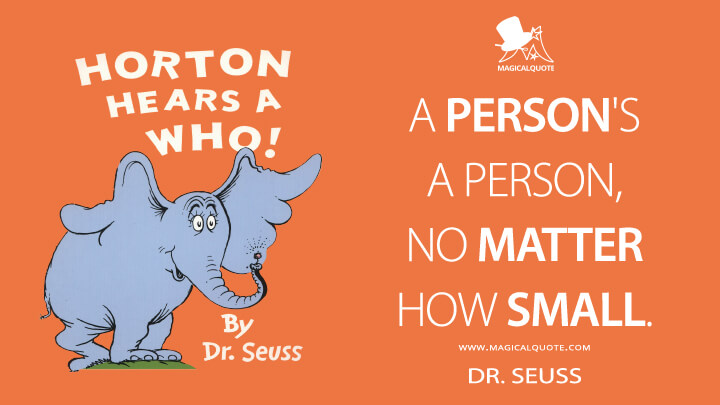 A person's a person, no matter how small. - Dr. Seuss (Horton Hears a Who! Quotes)