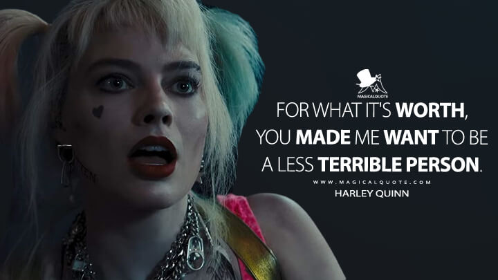 For what it's worth, you made me want to be a less terrible person. - Harley Quinn (Birds of Prey Quotes)
