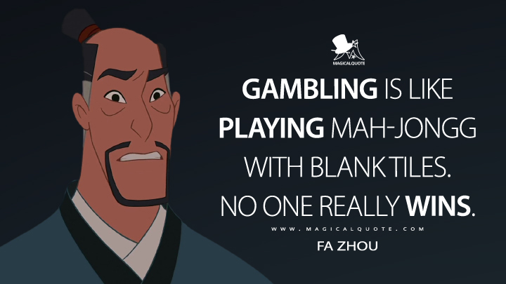 Gambling is like playing mah-jongg with blank tiles. No one really wins. - Fa Zhou (Mulan II Quotes)