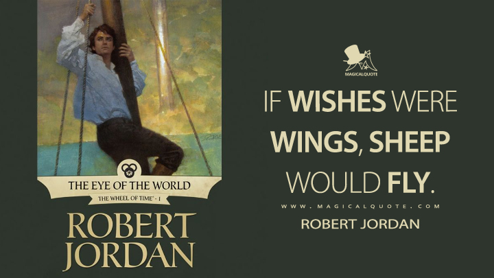 If wishes were wings, sheep would fly. - Robert Jordan (The Eye of the World Quotes)
