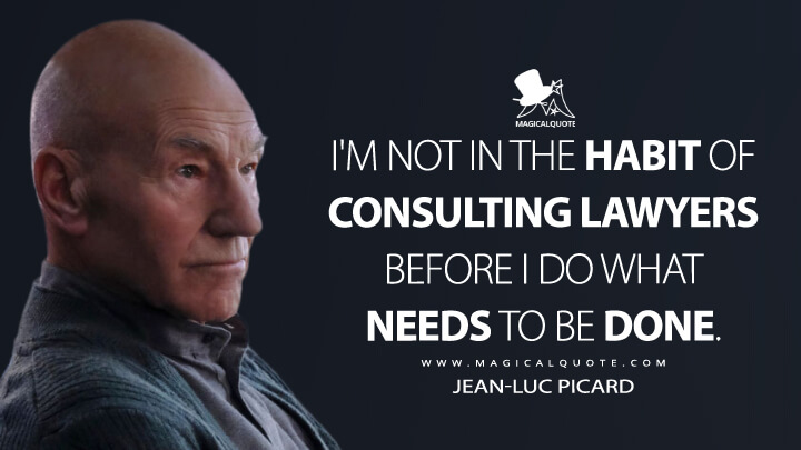 I'm not in the habit of consulting lawyers before I do what needs to be done. - Jean-Luc Picard (Star Trek: Picard Quotes)