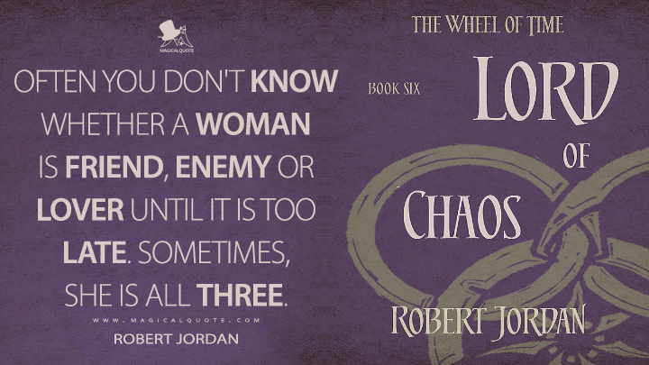 Often you don't know whether a woman is friend, enemy or lover until it is too late. Sometimes, she is all three. - Robert Jordan (Lord of Chaos Quotes)