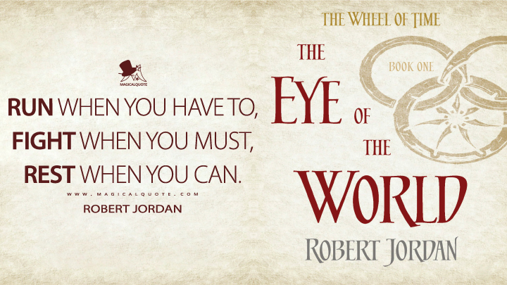 Run when you have to, fight when you must, rest when you can. - Robert Jordan (The Eye of the World Quotes)